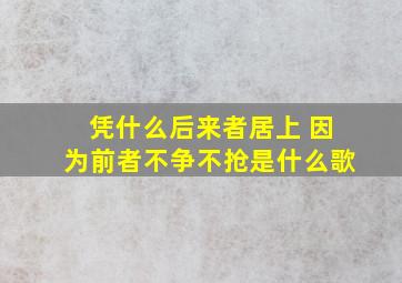 凭什么后来者居上 因为前者不争不抢是什么歌